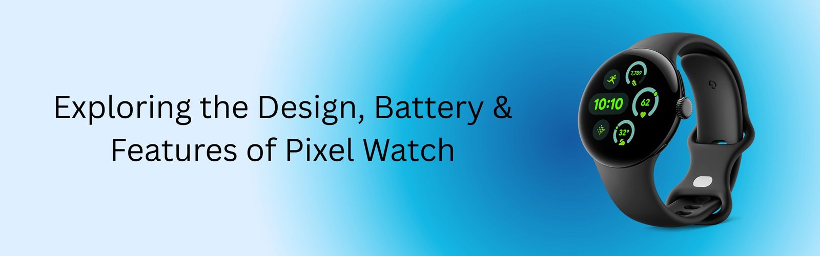 Exploring the Design, Battery & Features Of Pixel Watch
